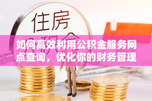 沧县如何高效利用公积金服务网点查询，优化你的财务管理