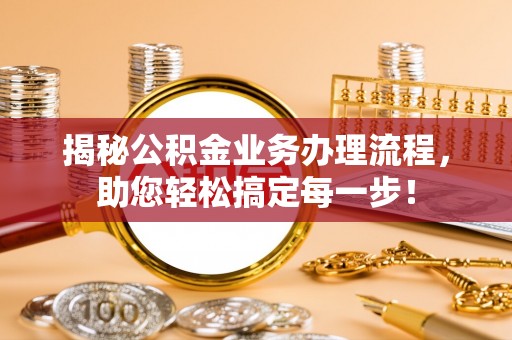 沧县揭秘公积金业务办理流程，助您轻松搞定每一步！