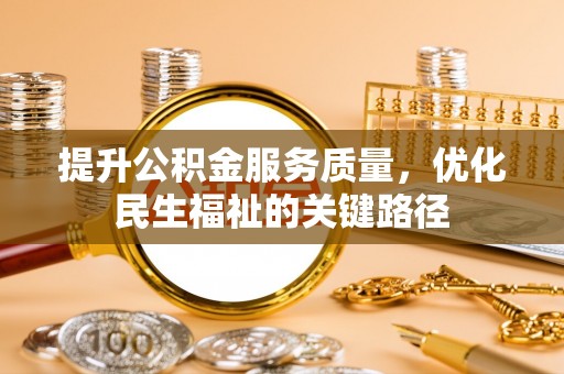 沧县提升公积金服务质量，优化民生福祉的关键路径