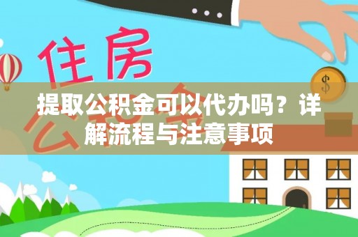 沧县提取公积金可以代办吗？详解流程与注意事项