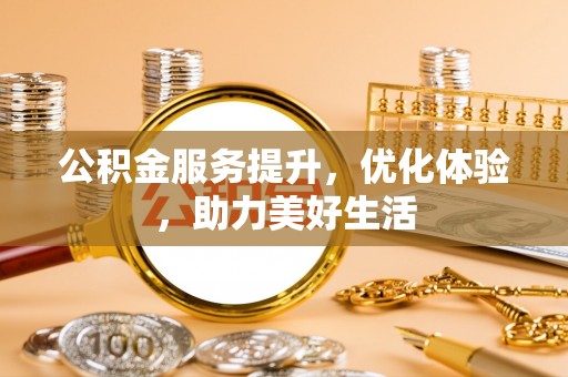 沧县公积金服务提升，优化体验，助力美好生活