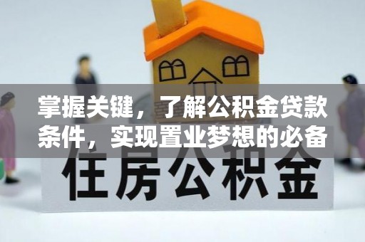 沧县掌握关键，了解公积金贷款条件，实现置业梦想的必备指南
