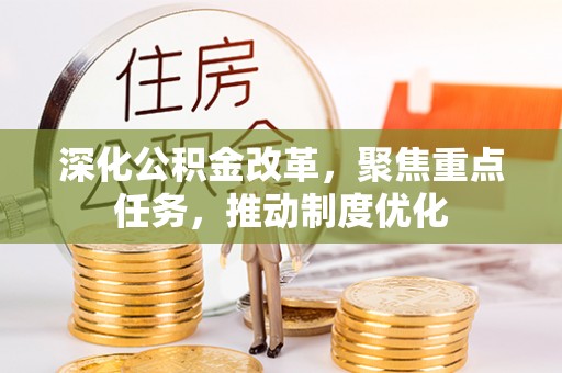 沧县深化公积金改革，聚焦重点任务，推动制度优化