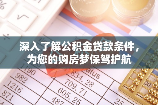 沧县深入了解公积金贷款条件，为您的购房梦保驾护航