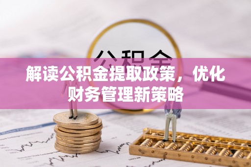 沧县解读公积金提取政策，优化财务管理新策略