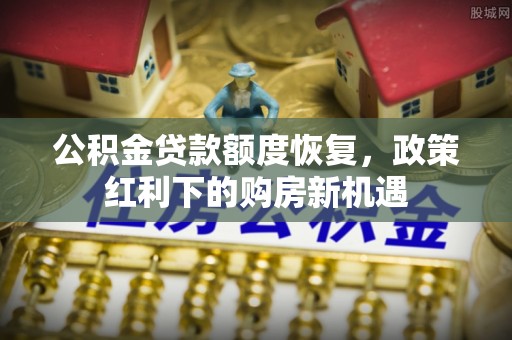 沧县公积金贷款额度恢复，政策红利下的购房新机遇
