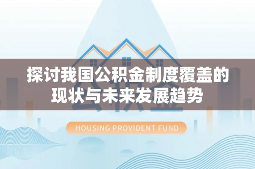 沧县探讨我国公积金制度覆盖的现状与未来发展趋势