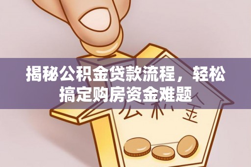 沧县揭秘公积金贷款流程，轻松搞定购房资金难题
