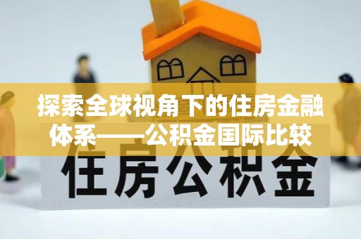 沧县探索全球视角下的住房金融体系——公积金国际比较