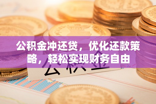 沧县公积金冲还贷，优化还款策略，轻松实现财务自由