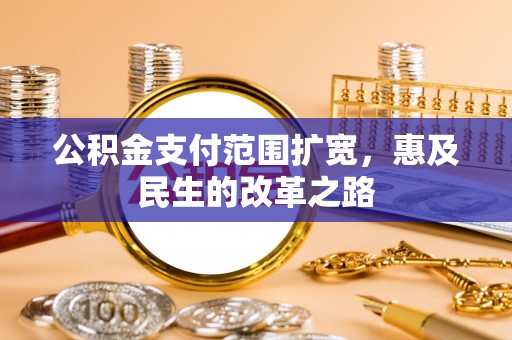 沧县公积金支付范围扩宽，惠及民生的改革之路