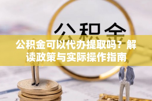 沧县公积金可以代办提取吗？解读政策与实际操作指南