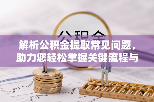 沧县解析公积金提取常见问题，助力您轻松掌握关键流程与技巧