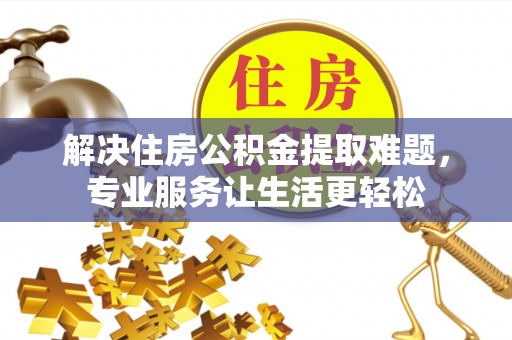 沧县解决住房公积金提取难题，专业服务让生活更轻松