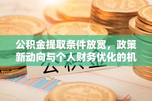 沧县公积金提取条件放宽，政策新动向与个人财务优化的机遇