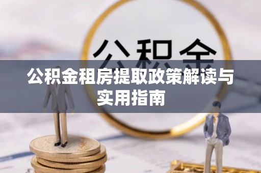 沧县公积金租房提取政策解读与实用指南