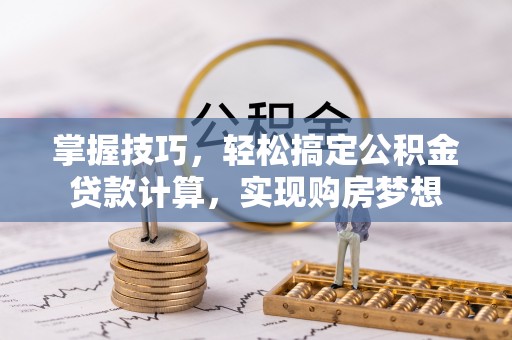 沧县掌握技巧，轻松搞定公积金贷款计算，实现购房梦想