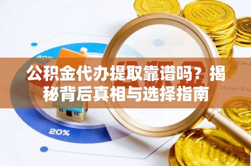 沧县公积金代办提取靠谱吗？揭秘背后真相与选择指南