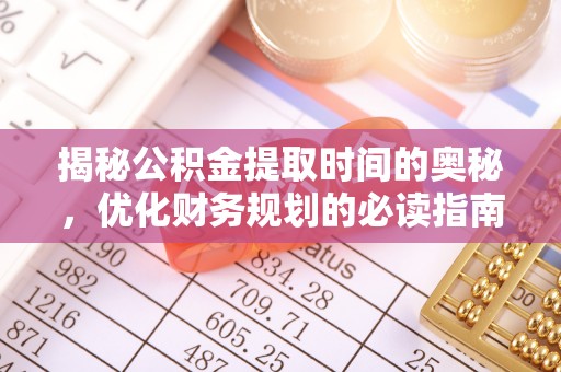 沧县揭秘公积金提取时间的奥秘，优化财务规划的必读指南