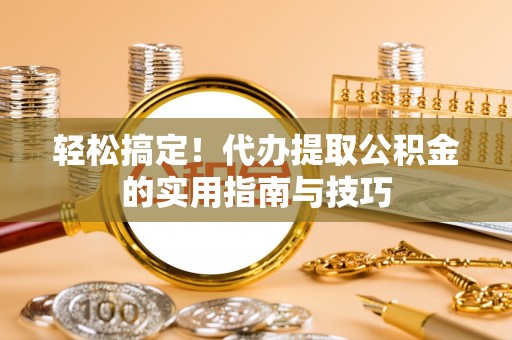 沧县轻松搞定！代办提取公积金的实用指南与技巧