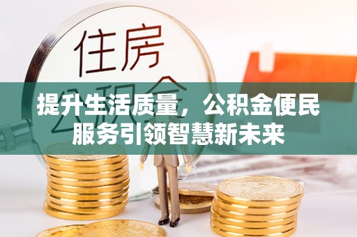 沧县提升生活质量，公积金便民服务引领智慧新未来
