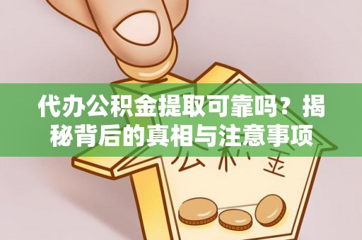 沧县代办公积金提取可靠吗？揭秘背后的真相与注意事项