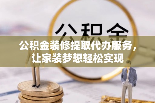 沧县公积金装修提取代办服务，让家装梦想轻松实现