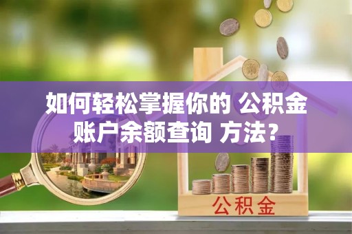 沧县如何轻松掌握你的 公积金账户余额查询 方法？