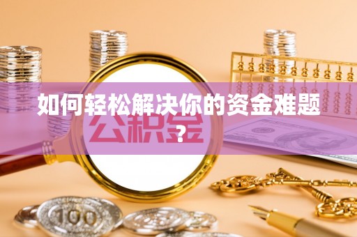 沧县如何轻松解决你的资金难题？