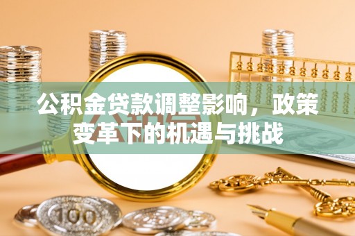 沧县公积金贷款调整影响，政策变革下的机遇与挑战