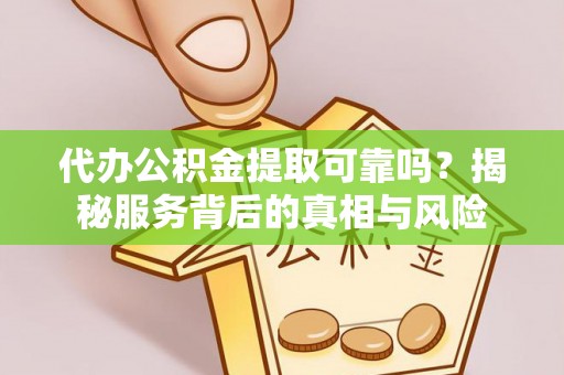 沧县代办公积金提取可靠吗？揭秘服务背后的真相与风险