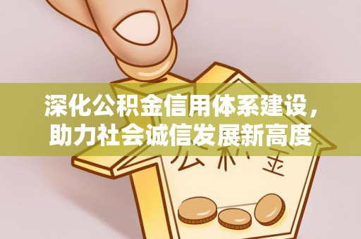 沧县深化公积金信用体系建设，助力社会诚信发展新高度