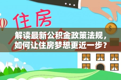 沧县解读最新公积金政策法规，如何让住房梦想更近一步？