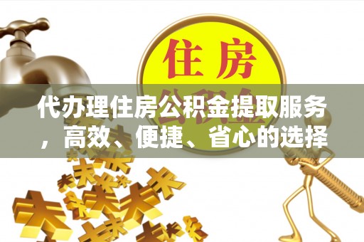 沧县代办理住房公积金提取服务，高效、便捷、省心的选择