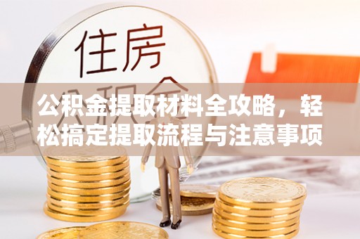 沧县公积金提取材料全攻略，轻松搞定提取流程与注意事项