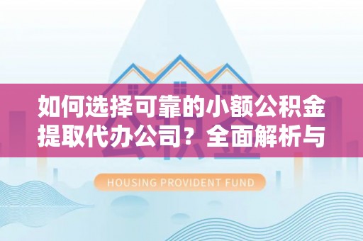 沧县如何选择可靠的小额公积金提取代办公司？全面解析与实用指南