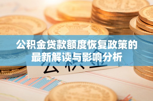 沧县公积金贷款额度恢复政策的最新解读与影响分析