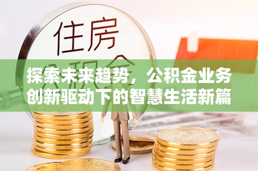 沧县探索未来趋势，公积金业务创新驱动下的智慧生活新篇章