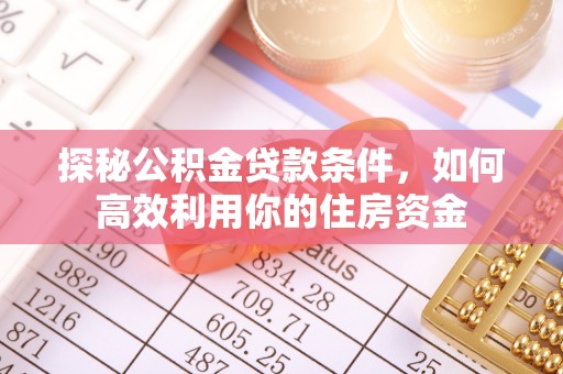 沧县探秘公积金贷款条件，如何高效利用你的住房资金