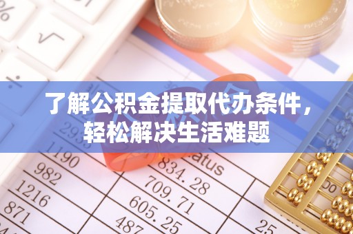 沧县了解公积金提取代办条件，轻松解决生活难题