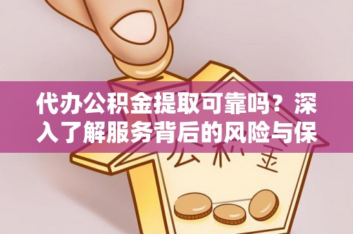 沧县代办公积金提取可靠吗？深入了解服务背后的风险与保障
