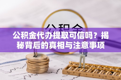 沧县公积金代办提取可信吗？揭秘背后的真相与注意事项