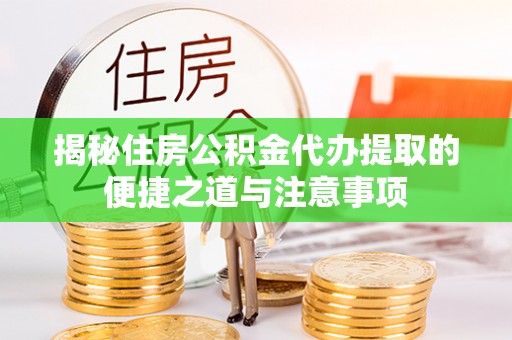 沧县揭秘住房公积金代办提取的便捷之道与注意事项