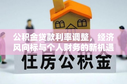 沧县公积金贷款利率调整，经济风向标与个人财务的新机遇