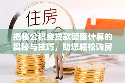 沧县揭秘公积金贷款额度计算的奥秘与技巧，助您轻松购房