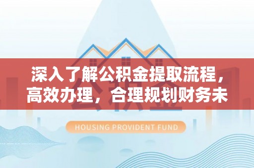 沧县深入了解公积金提取流程，高效办理，合理规划财务未来