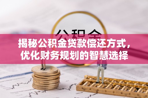 沧县揭秘公积金贷款偿还方式，优化财务规划的智慧选择