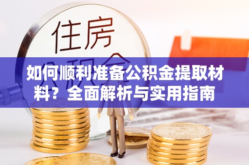 沧县如何顺利准备公积金提取材料？全面解析与实用指南