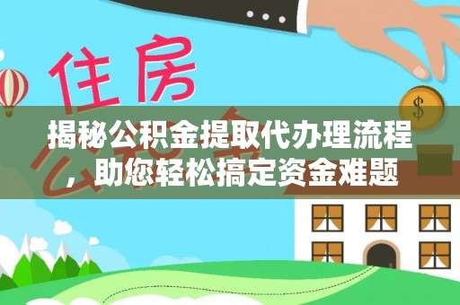 沧县揭秘公积金提取代办理流程，助您轻松搞定资金难题