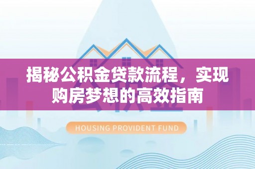沧县揭秘公积金贷款流程，实现购房梦想的高效指南